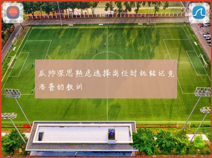 瓜帅深思熟虑选择离任时机铭记克洛普的教训