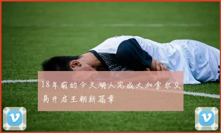 18年前的今天湖人完成大加索尔交易开启王朝新篇章